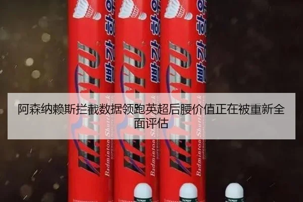 阿森纳赖斯拦截数据领跑英超后腰价值正在被重新全面评估
