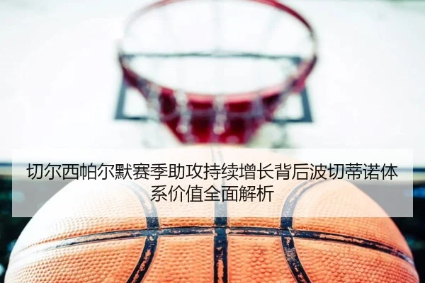 切尔西帕尔默赛季助攻持续增长背后波切蒂诺体系价值全面解析