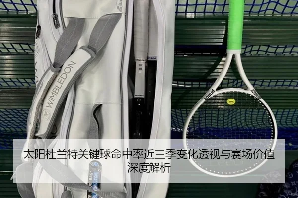 太阳杜兰特关键球命中率近三季变化透视与赛场价值深度解析