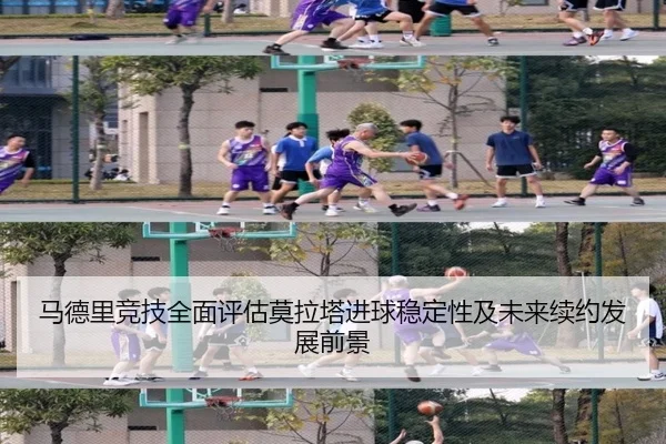 马德里竞技全面评估莫拉塔进球稳定性及未来续约发展前景